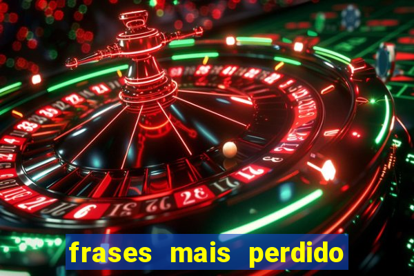 frases mais perdido que surdo em bingo